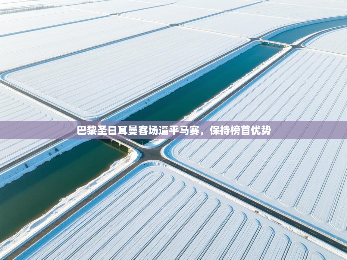 巴黎圣日耳曼客场逼平马赛,保持榜首优势 第1张