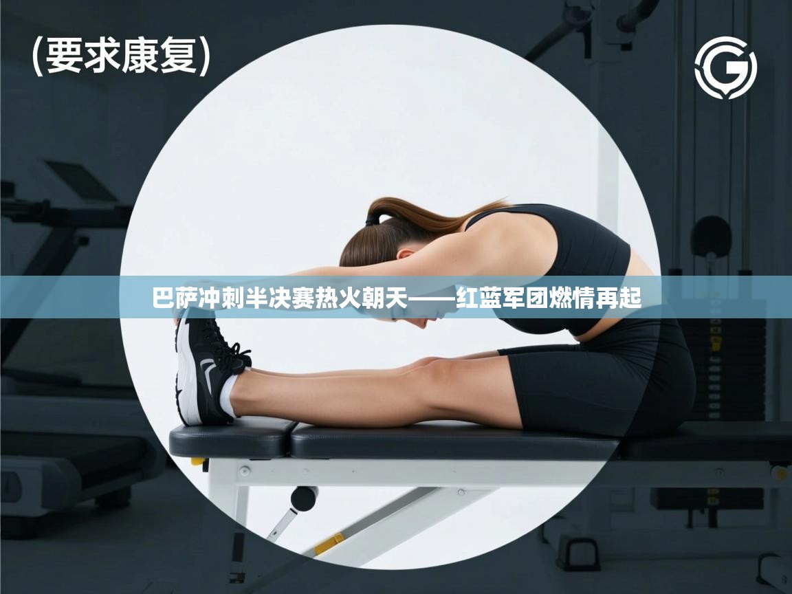 巴萨冲刺半决赛热火朝天——红蓝军团燃情再起 第1张