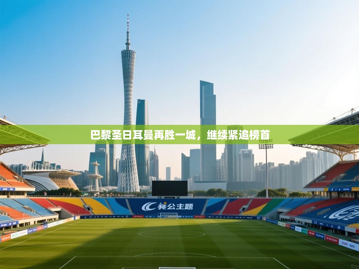 巴黎圣日耳曼再胜一城,继续紧追榜首 第2张