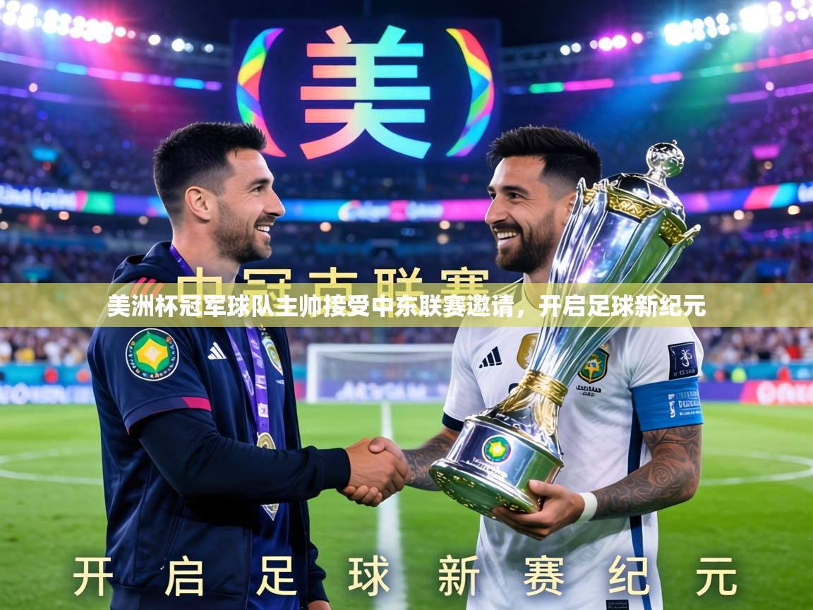 美洲杯冠军球队主帅接受中东联赛邀请，开启足球新纪元  第2张